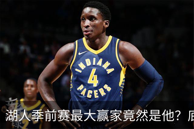 湖人季前赛最大赢家竟然是他？底薪锋线新援竟然将进入先发阵容？